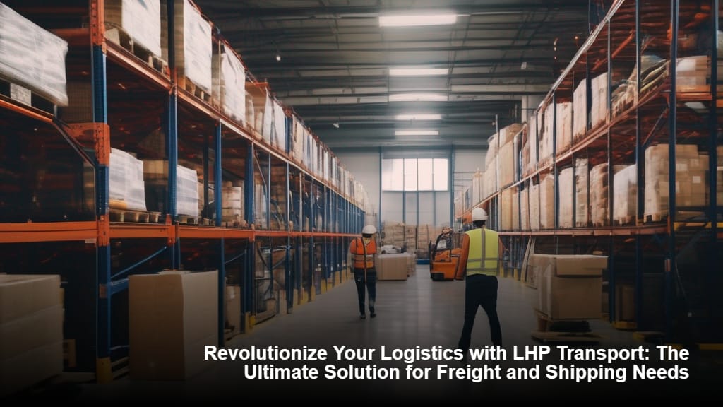 Revolutionize Your Logistics with LHP Transport The Ultimate Solution for Freight and Shipping Needs
